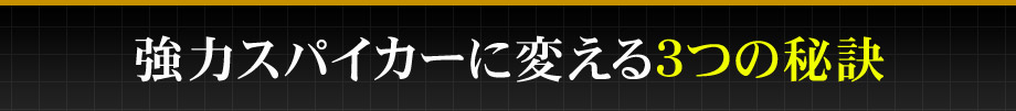 強力スパイカーに変える３つの秘訣